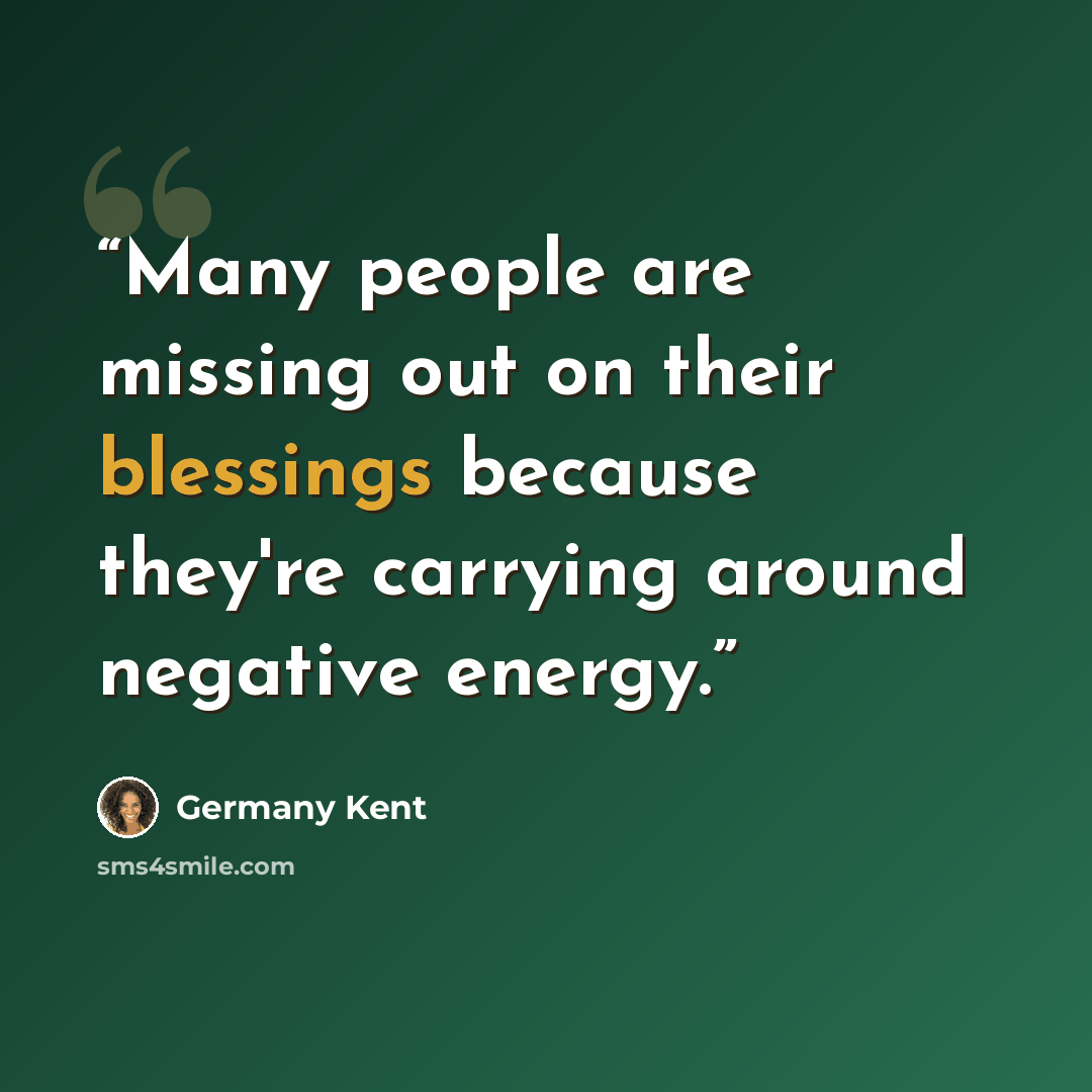 “Many people are missing out on their blessings because they're carrying around negative energy.” quote by Germany Kent