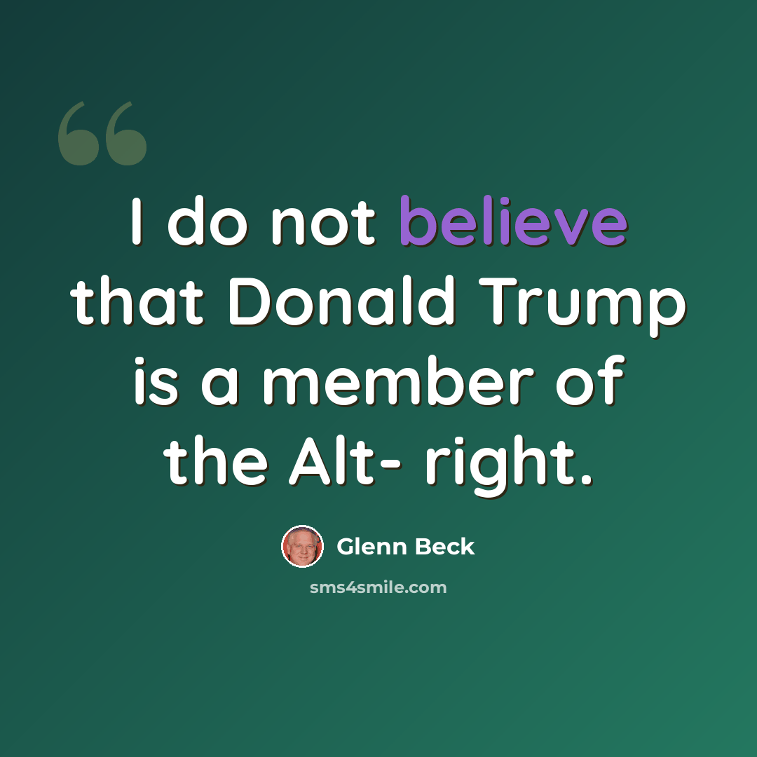 “I do not believe that Donald Trump is a member of the Alt- right.” quote by Glenn Beck