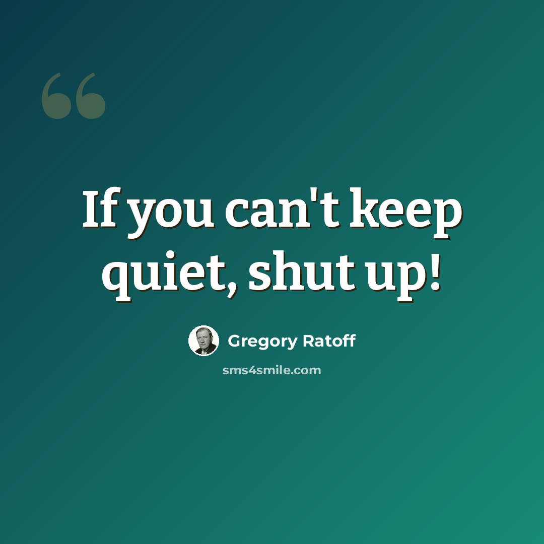 “If you can't keep quiet, shut up!” quote by Gregory Ratoff