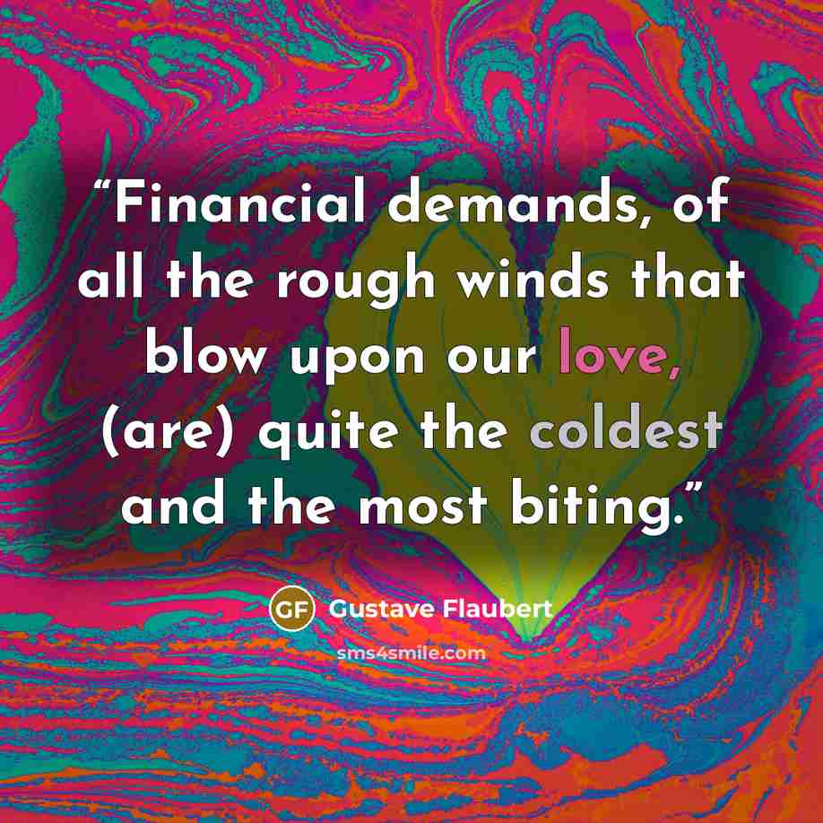 “Financial demands, of all the rough winds that blow upon our love, (are) quite the coldest and the most biting.” quote by Gustave Flaubert