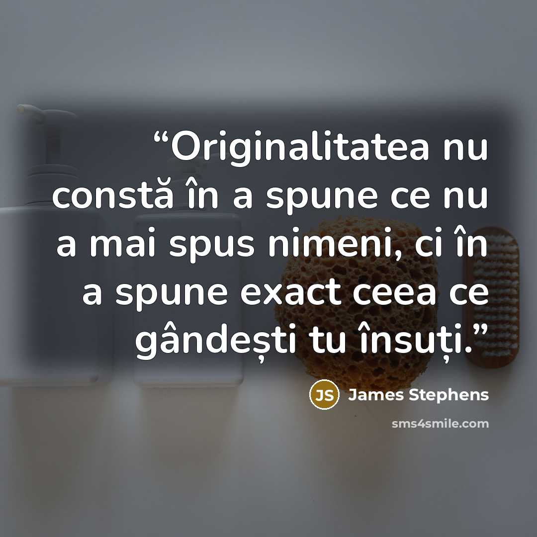 “Originalitatea nu constă în a spune ce nu a mai spus nimeni, ci în a spune exact ceea ce gândești tu însuți.” quote by James Stephens