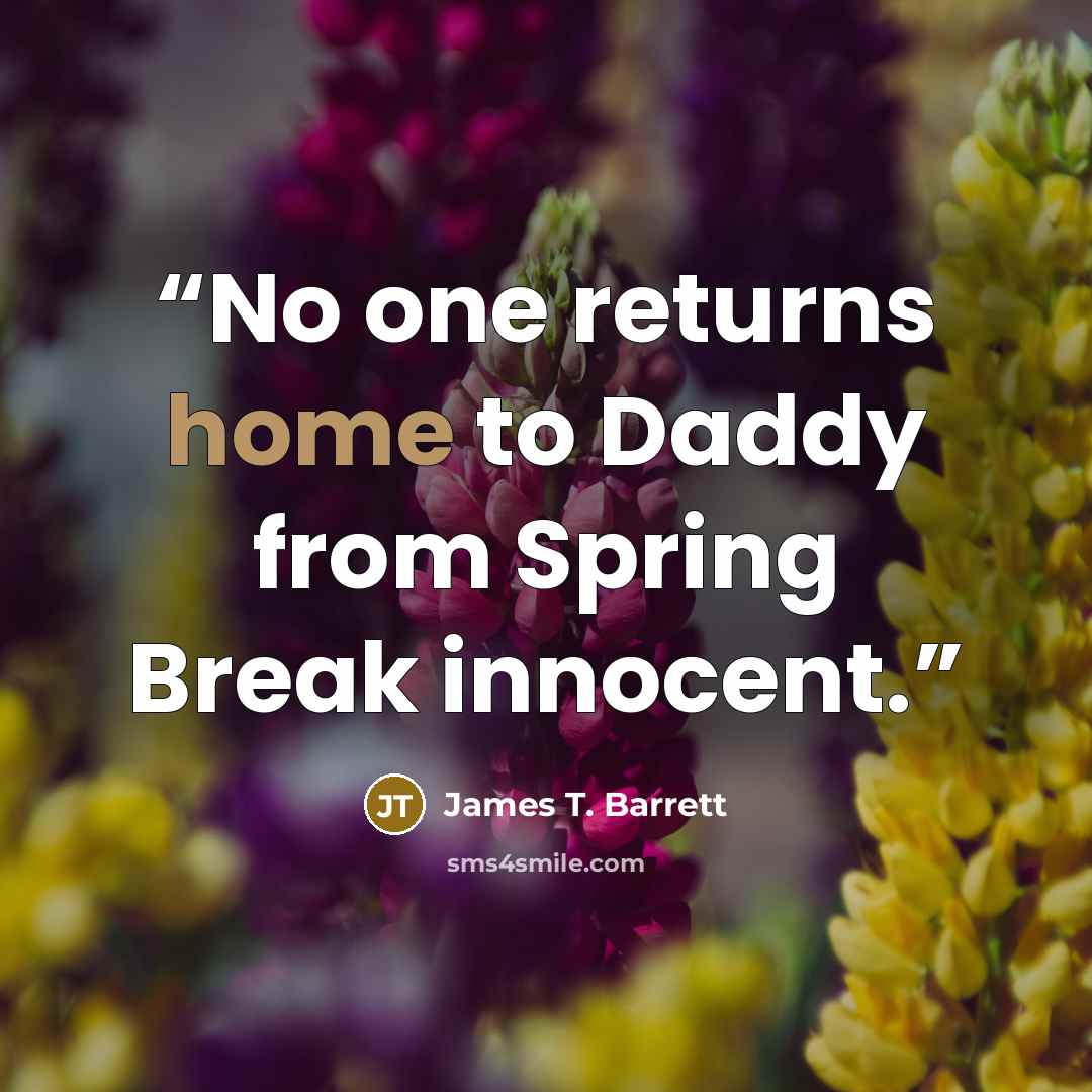 “No one returns home to Daddy from Spring Break innocent.” quote by James T. Barrett
