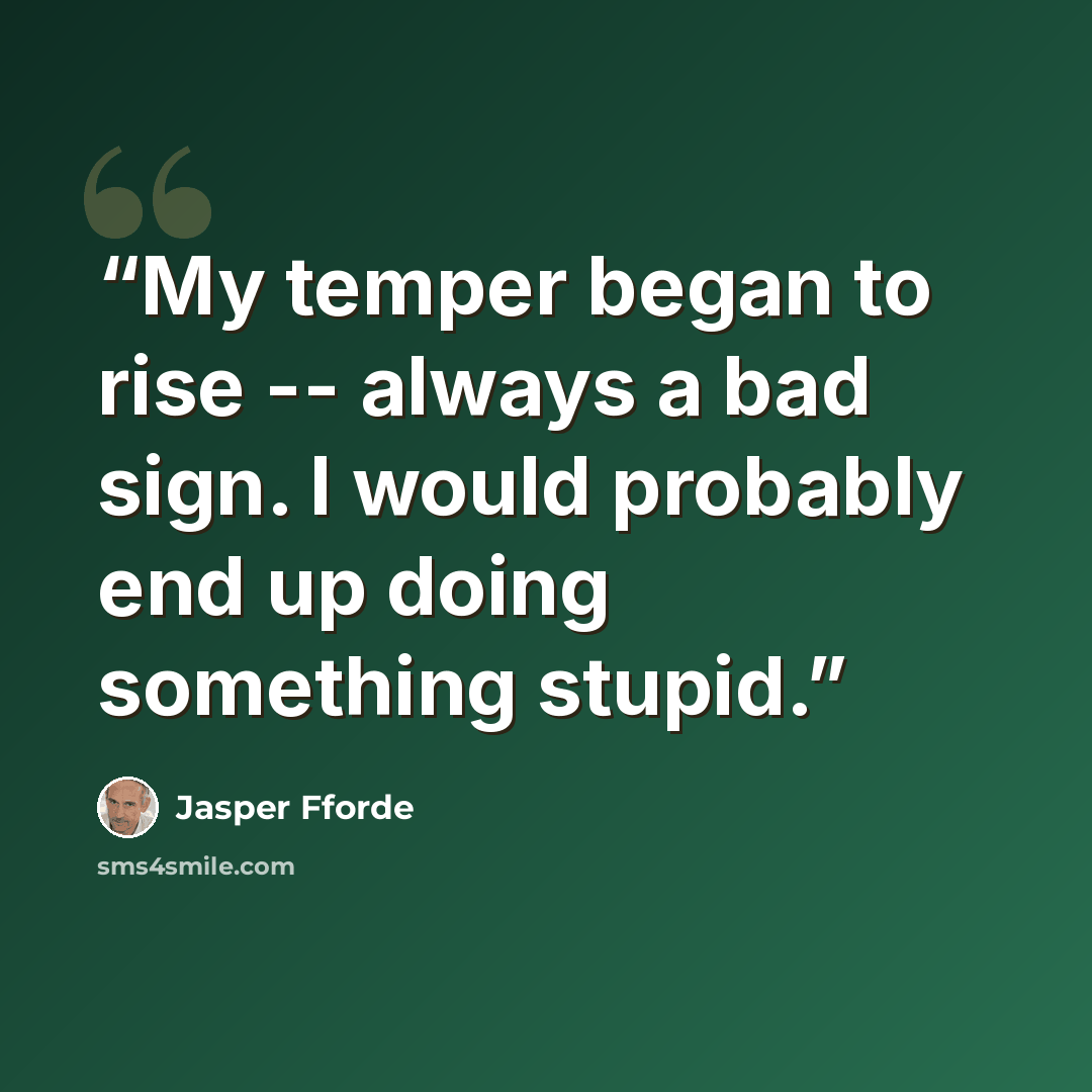 “My temper began to rise -- always a bad sign. I would probably end up doing something stupid.” quote by Jasper Fforde