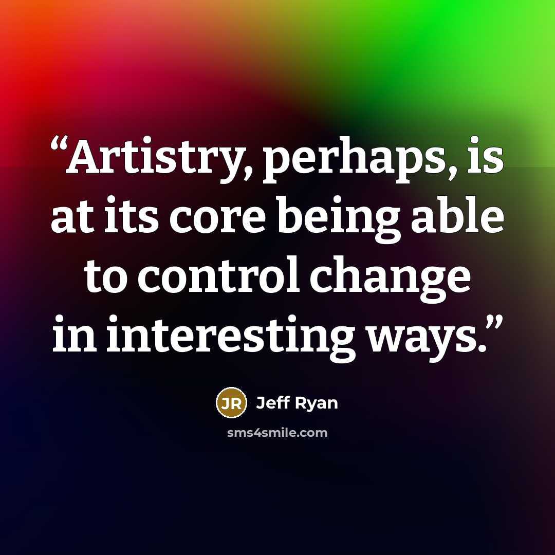 “Artistry, perhaps, is at its core being able to control change in interesting ways.” quote by Jeff Ryan