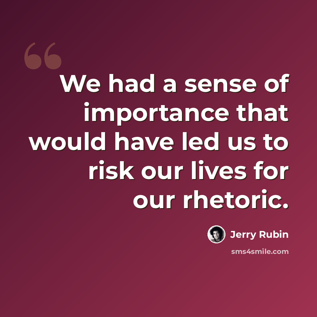 “We had a sense of importance that would have led us to risk our lives for our rhetoric.” quote by Jerry Rubin