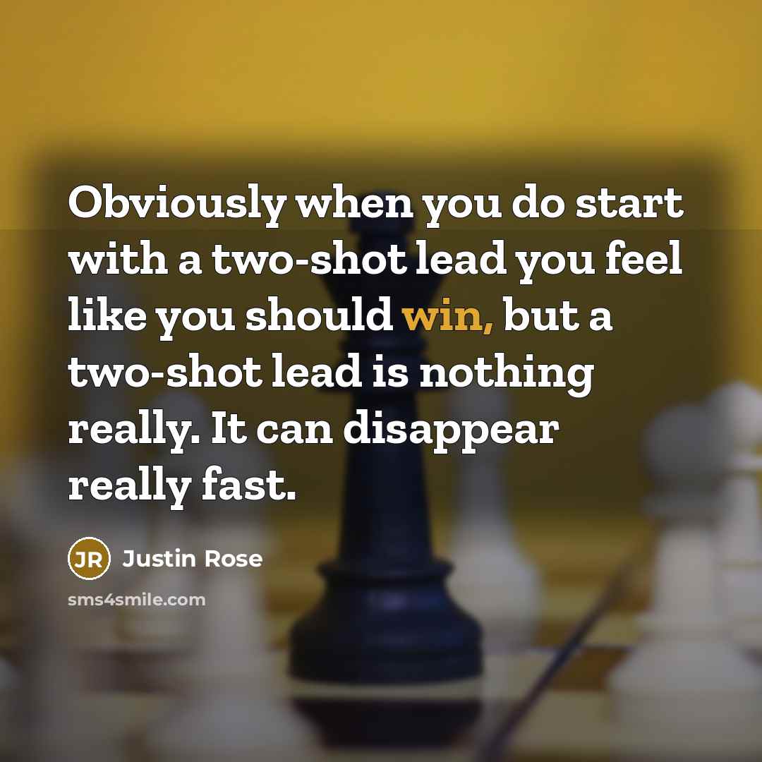 “Obviously when you do start with a two-shot lead you feel like you should win, but a two-shot lead is nothing really. It can disappear really fast.” quote by Justin Rose