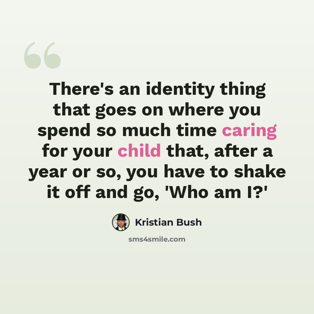 “There's an identity thing that goes on where you spend so much time caring for your child that, after a year or so, you have to shake it off and go, 'Who am I?'” quote by Kristian Bush