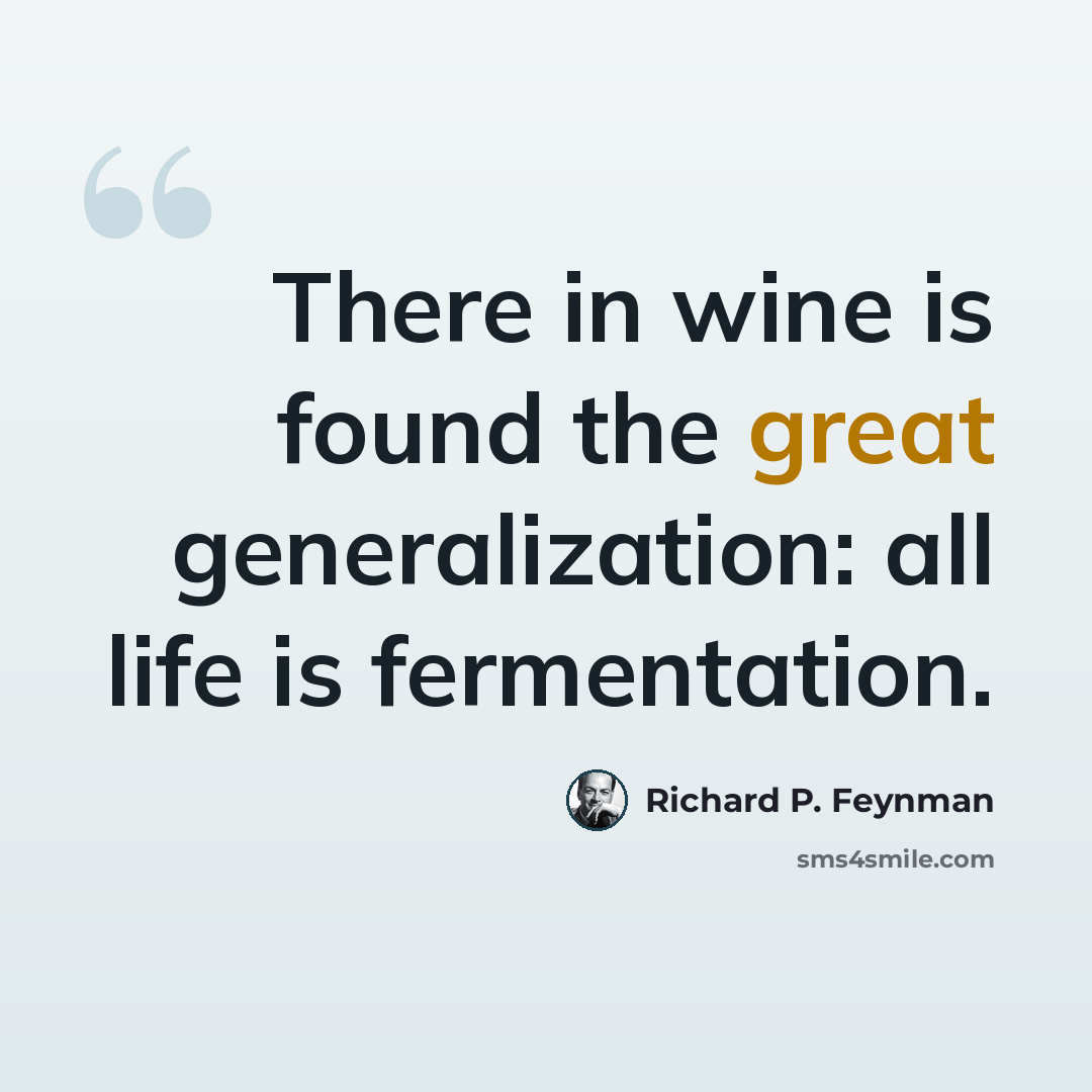 “There in wine is found the great generalization: all life is fermentation.” quote by Richard P. Feynman