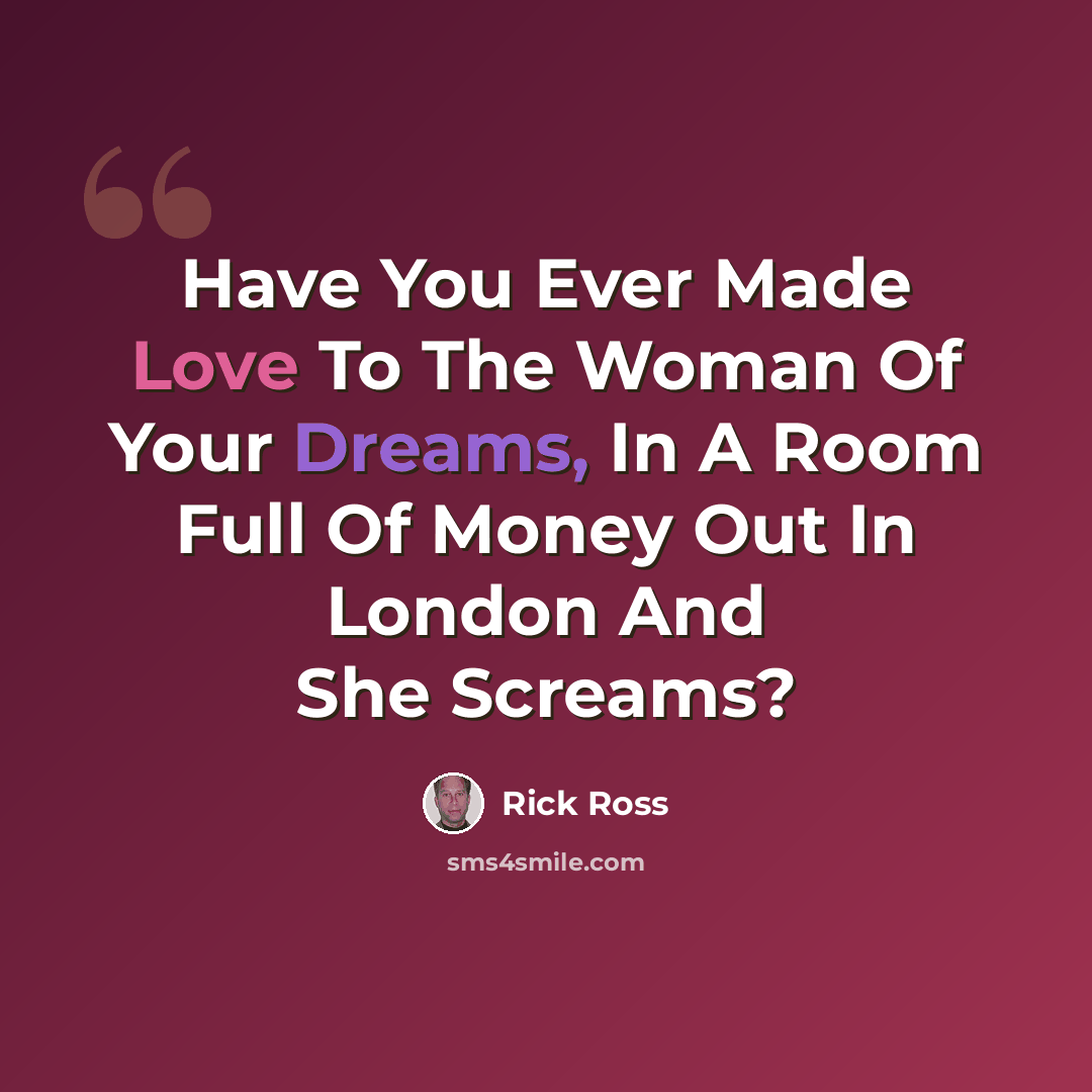 “Have You Ever Made Love To The Woman Of Your Dreams, In A Room Full Of Money Out In London And She Screams?” quote by Rick Ross