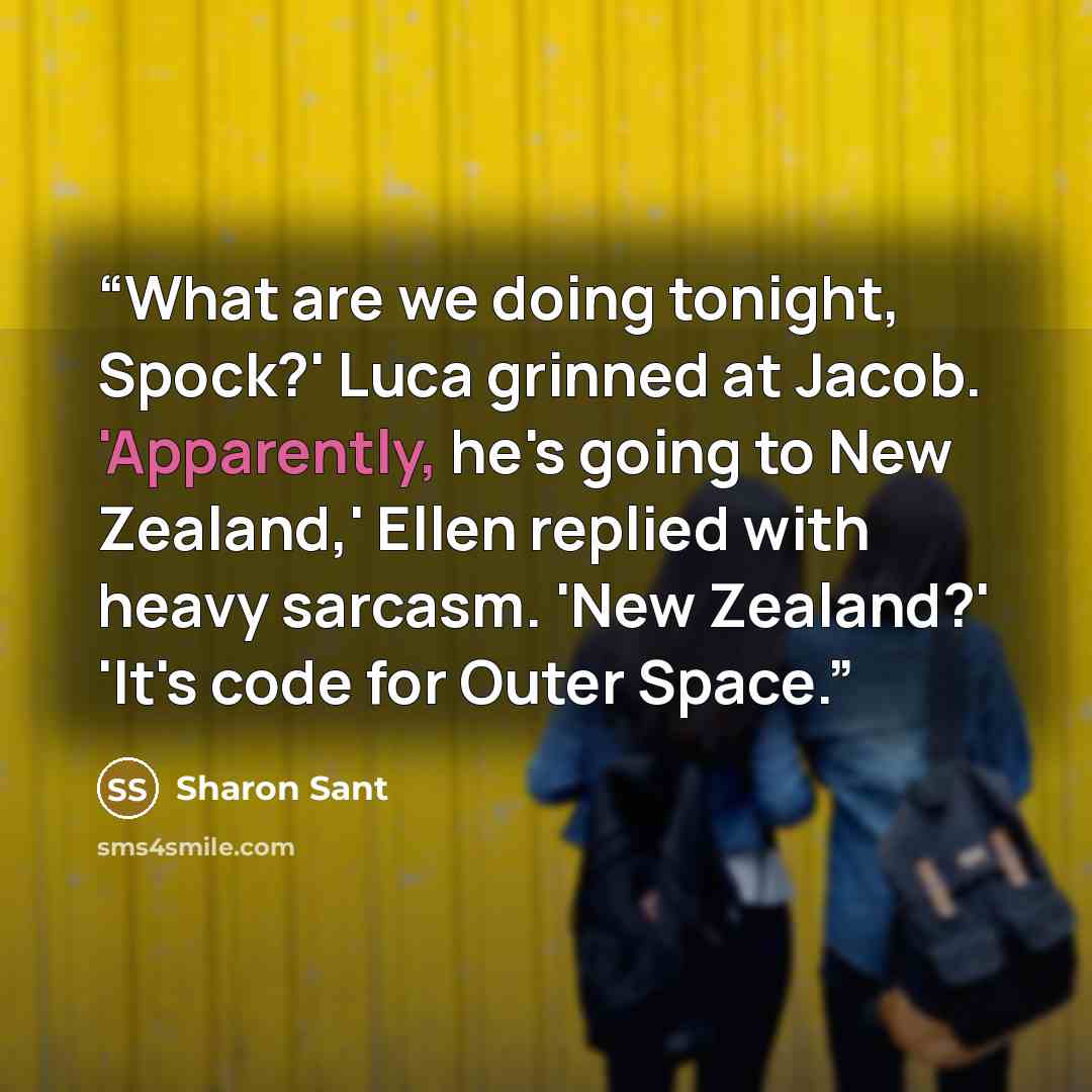 “What are we doing tonight, Spock?' Luca grinned at Jacob. 'Apparently, he's going to New Zealand,' Ellen replied with heavy sarcasm. 'New Zealand?' 'It's code for Outer Space.” quote by Sharon Sant