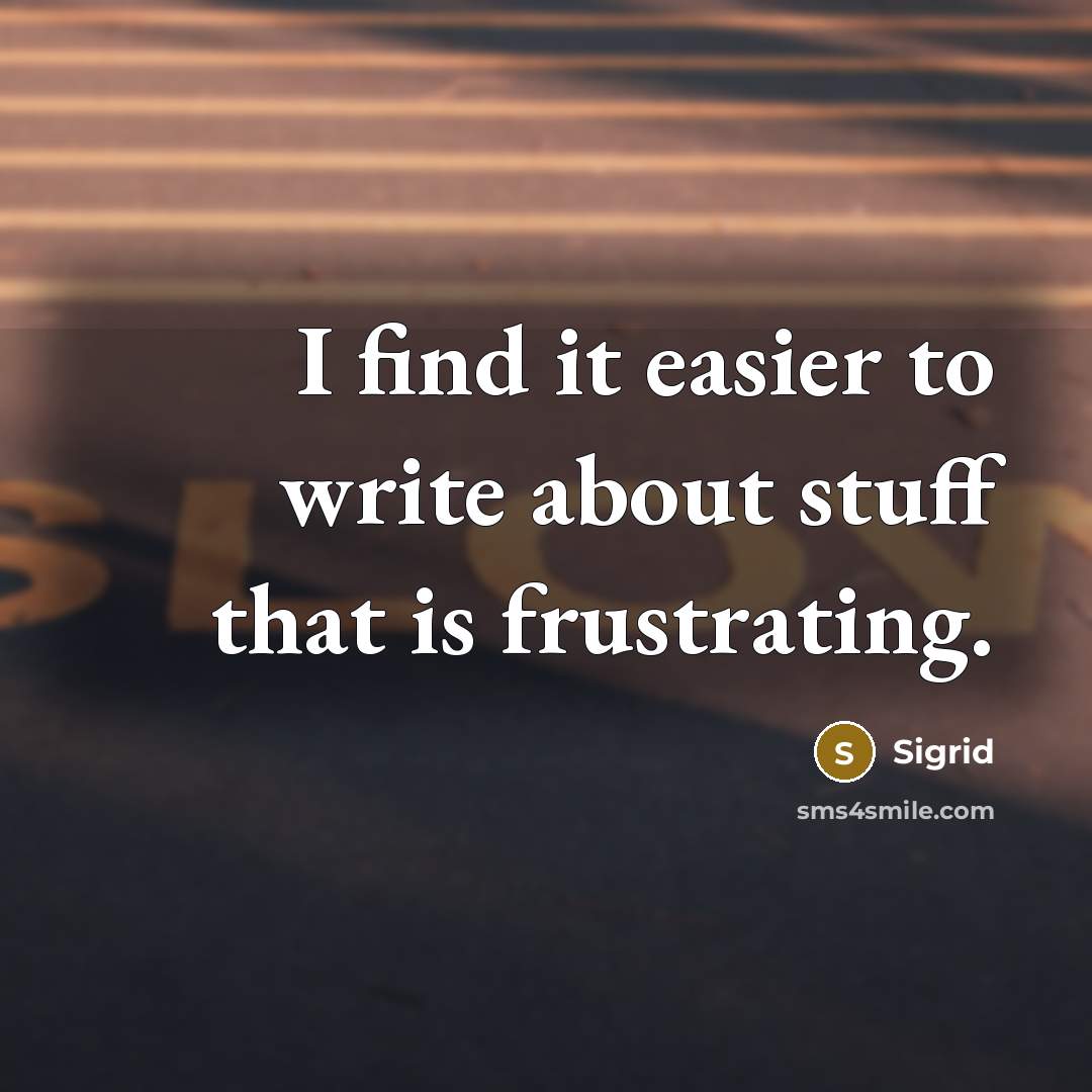 “I find it easier to write about stuff that is frustrating.” quote by Sigrid