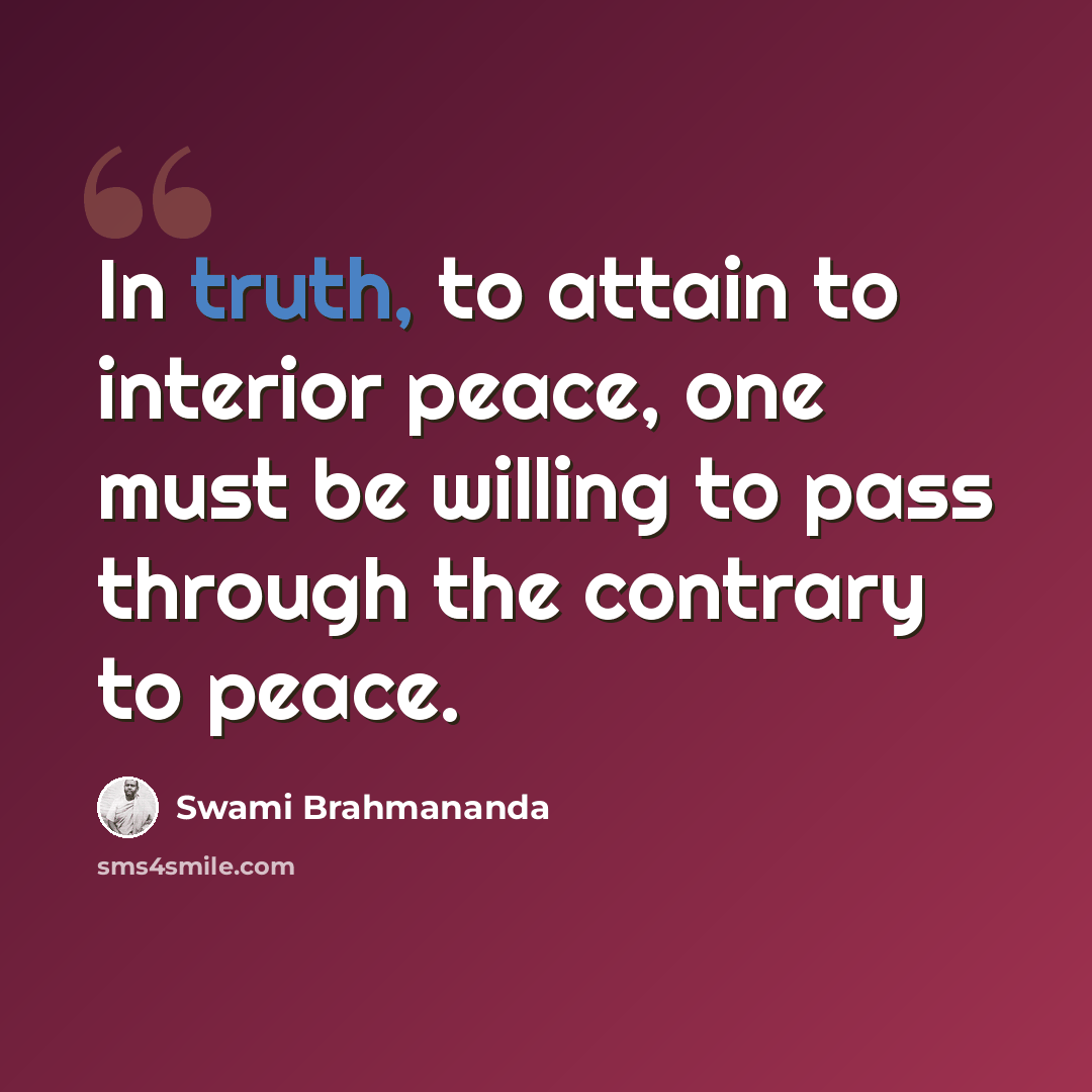 “In truth, to attain to interior peace, one must be willing to pass through the contrary to peace.” quote by Swami Brahmananda