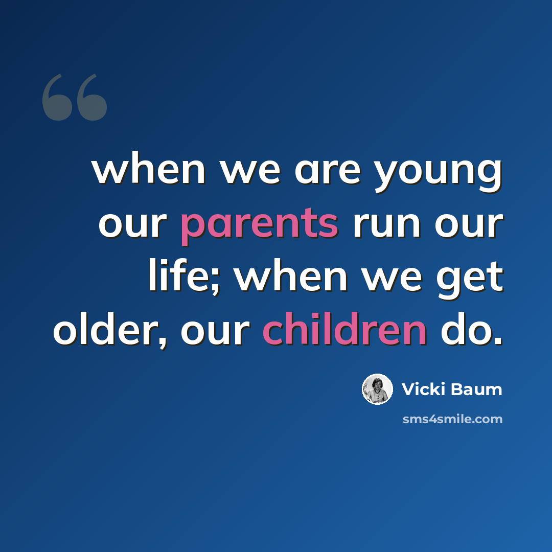 “when we are young our parents run our life; when we get older, our children do.” quote by Vicki Baum
