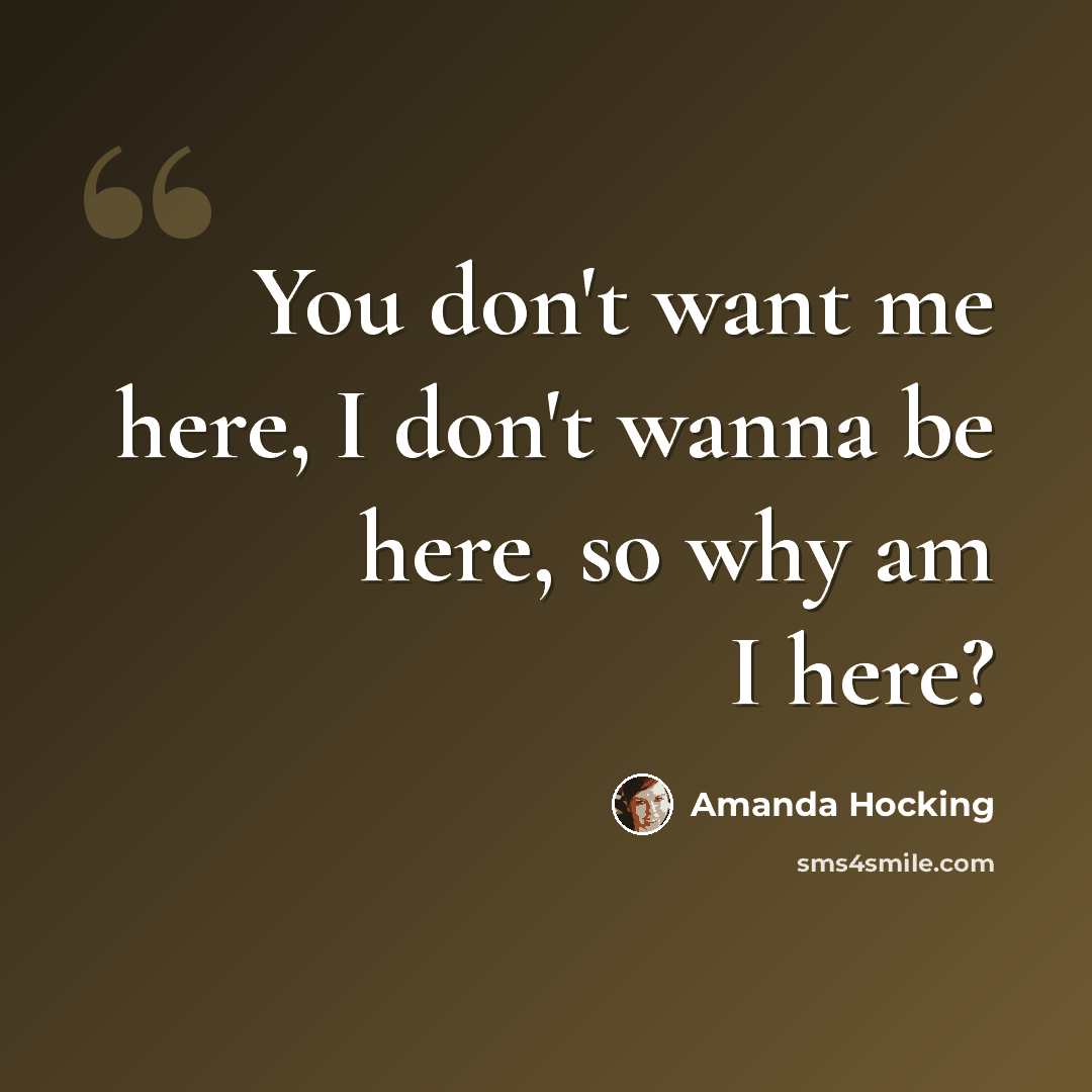 “You don't want me here, I don't wanna be here, so why am I here?” quote by Amanda Hocking