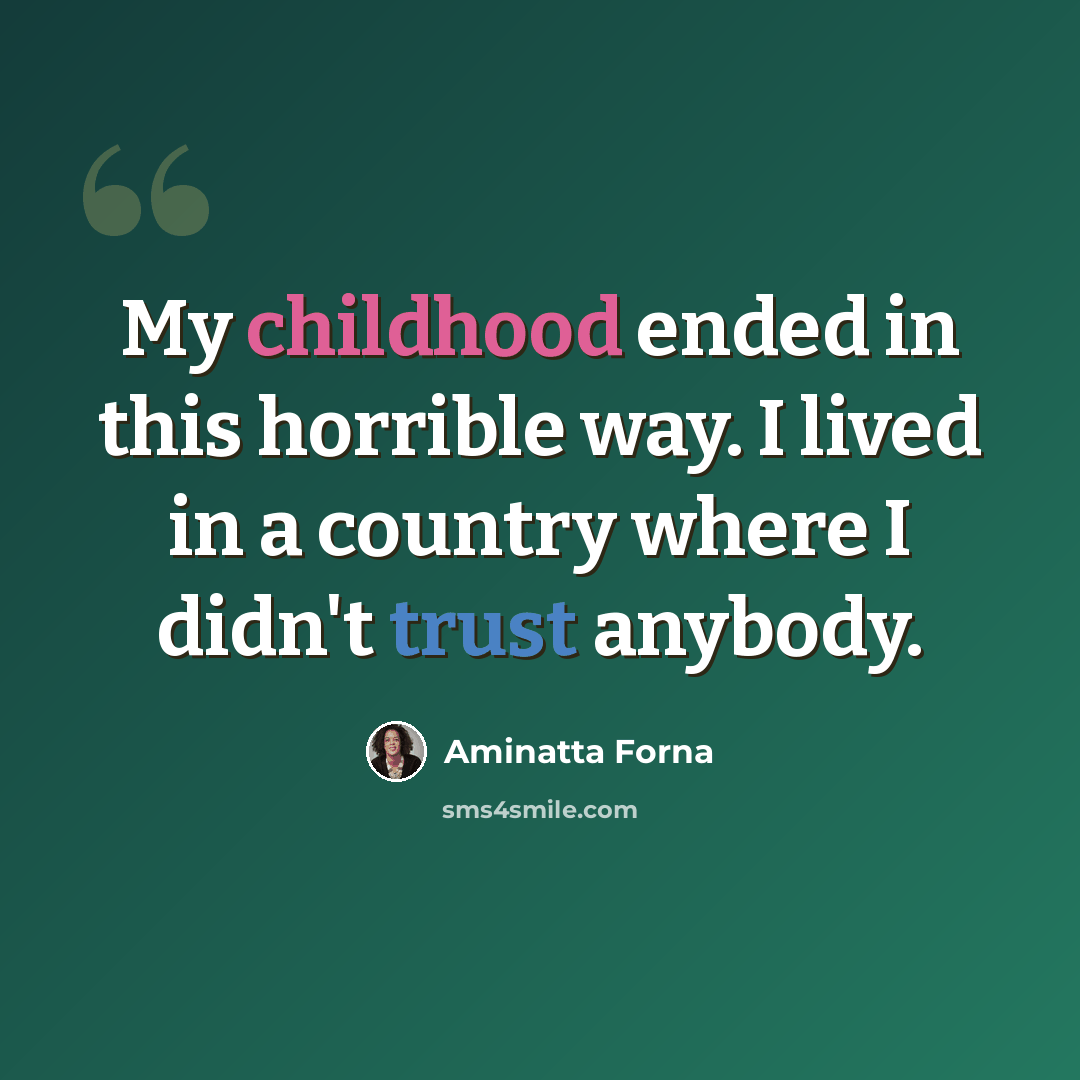 “My childhood ended in this horrible way. I lived in a country where I didn't trust anybody.” quote by Aminatta Forna