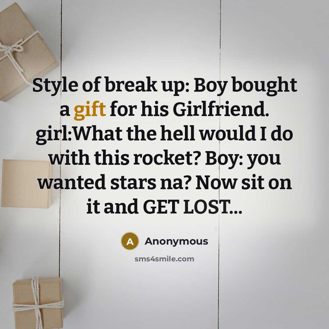 “Style of break up: Boy bought a gift for his Girlfriend. girl:What the hell would I do with this rocket? Boy: you wanted stars na? Now sit on it and GET LOST...” quote by Anonymous