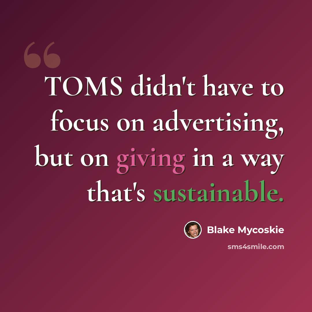 “TOMS didn't have to focus on advertising, but on giving in a way that's sustainable.” quote by Blake Mycoskie