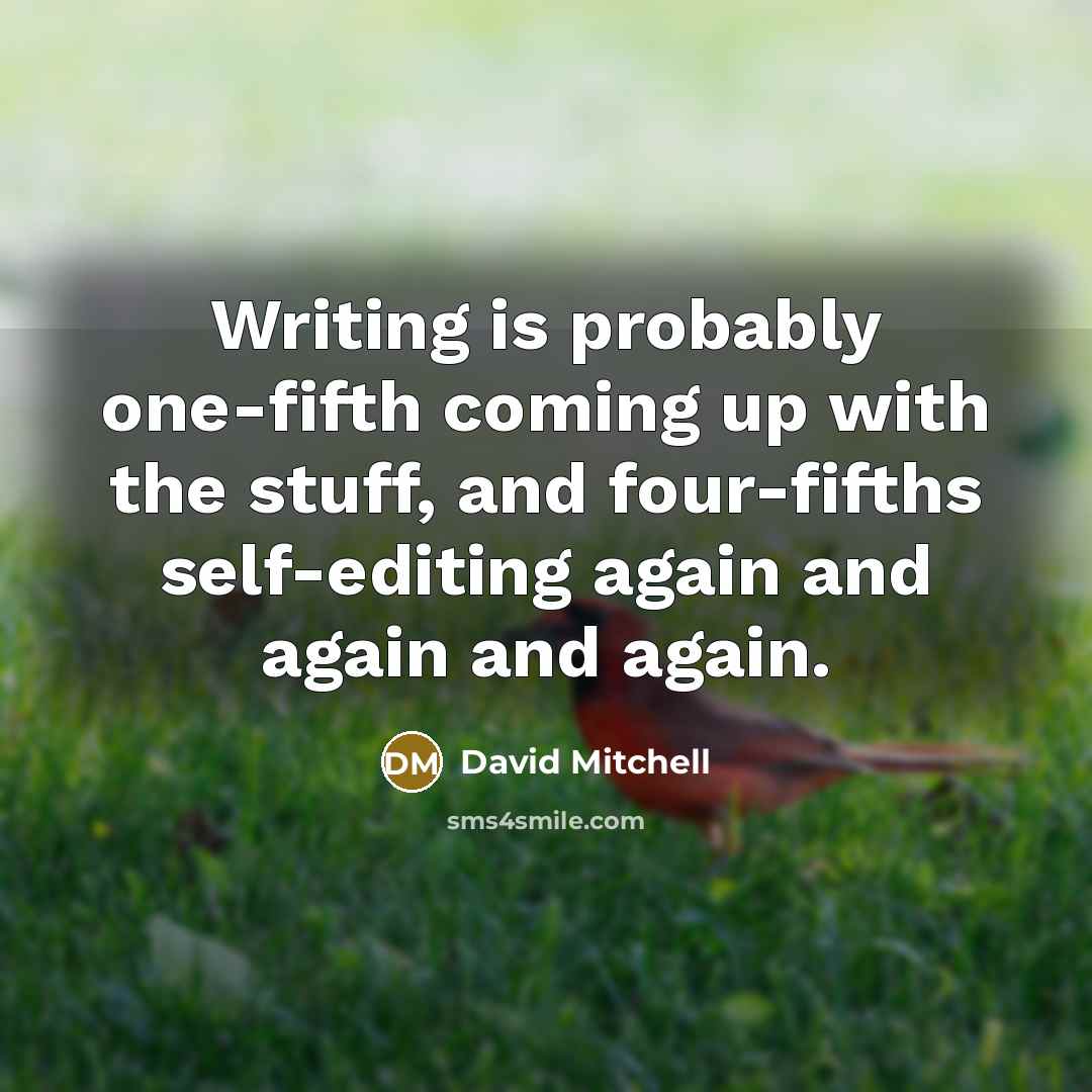 “Writing is probably one-fifth coming up with the stuff, and four-fifths self-editing again and again and again.” quote by David Mitchell