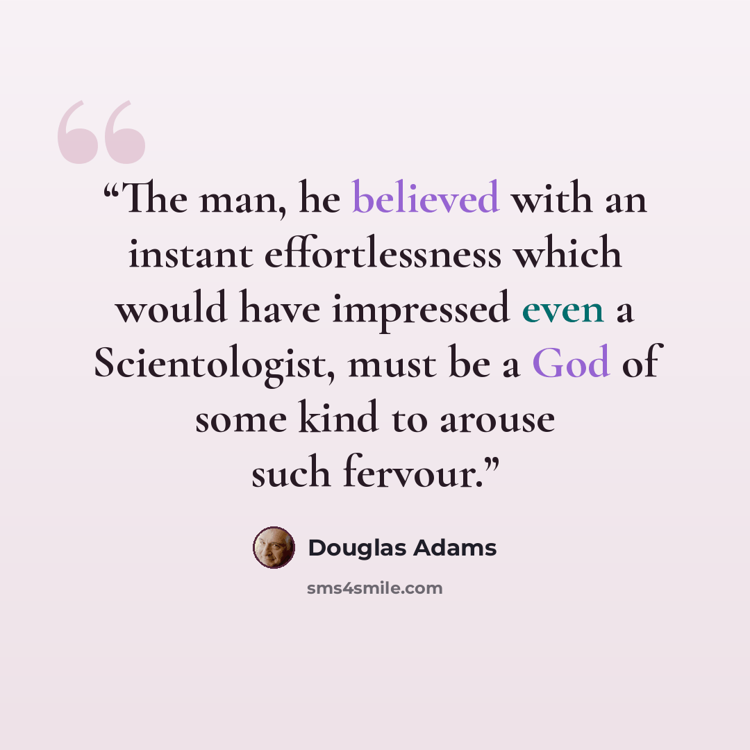 “The man, he believed with an instant effortlessness which would have impressed even a Scientologist, must be a God of some kind to arouse such fervour.” quote by Douglas Adams