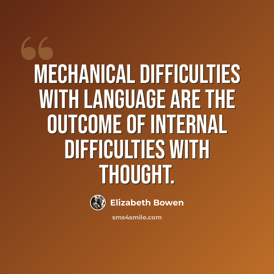 “Mechanical difficulties with language are the outcome of internal difficulties with thought.” quote by Elizabeth Bowen