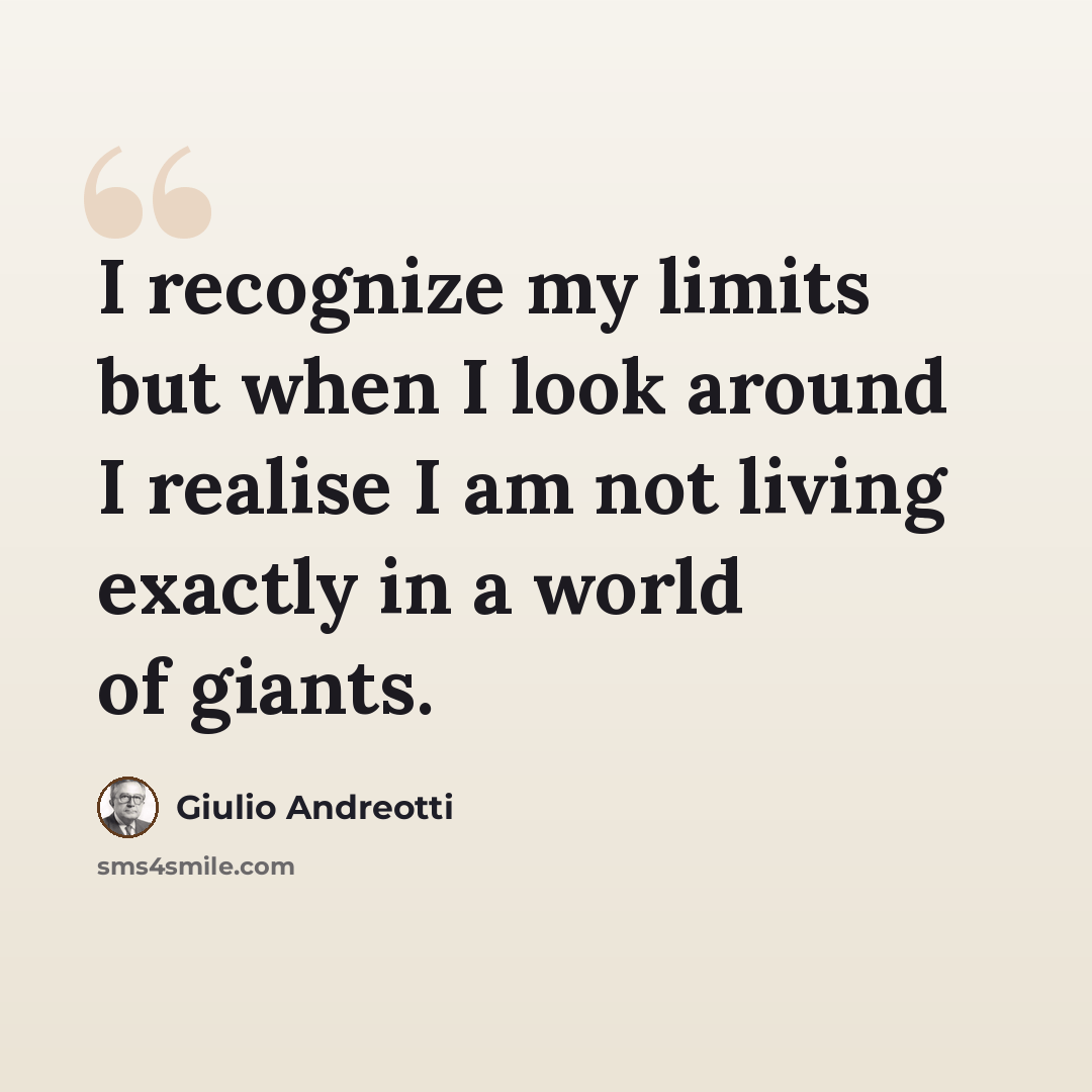 “I recognize my limits but when I look around I realise I am not living exactly in a world of giants.” quote by Giulio Andreotti