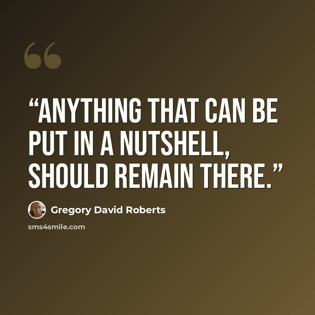 “Anything that can be put in a nutshell, should remain there.” quote by Gregory David Roberts