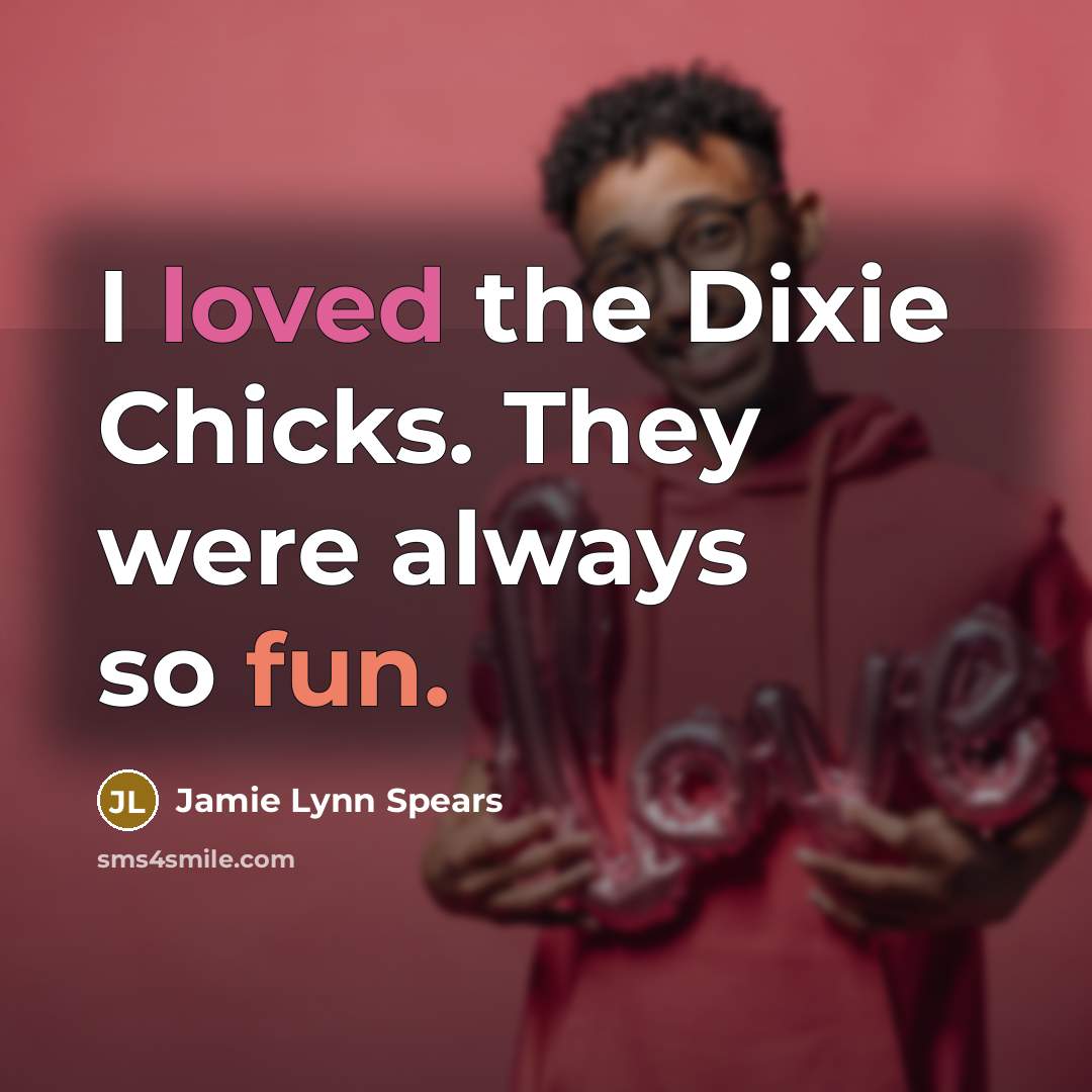 “I loved the Dixie Chicks. They were always so fun.” quote by Jamie Lynn Spears