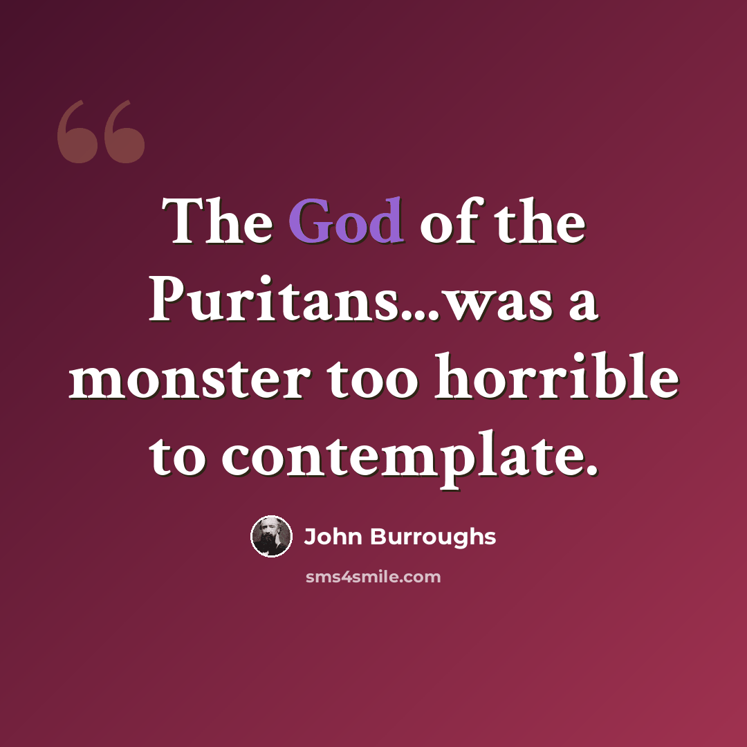 “The God of the Puritans...was a monster too horrible to contemplate.” quote by John Burroughs