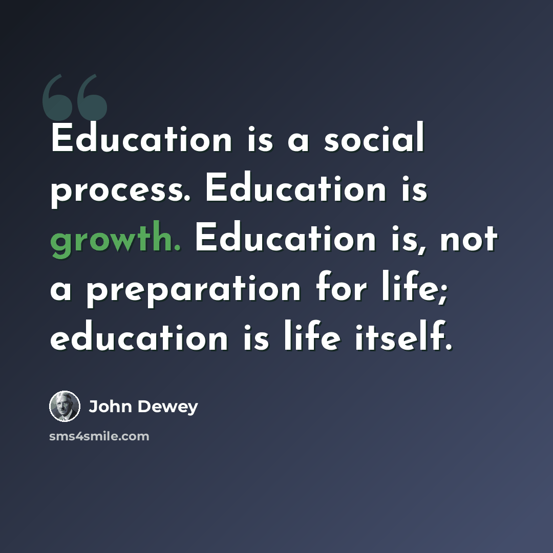 “Education is a social process. Education is growth. Education is, not a preparation for life; education is life itself.” quote by John Dewey