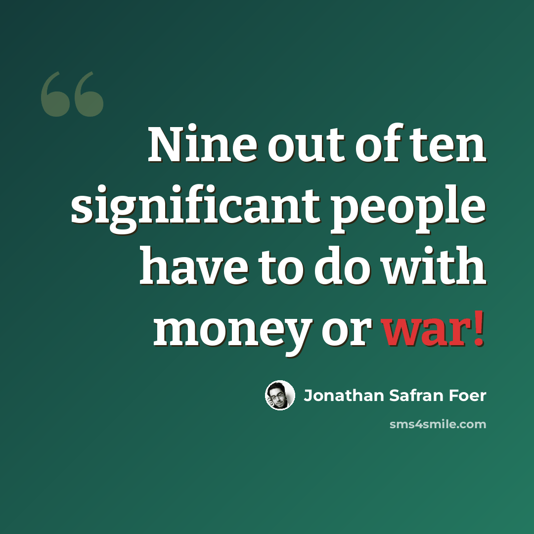 “Nine out of ten significant people have to do with money or war!” quote by Jonathan Safran Foer