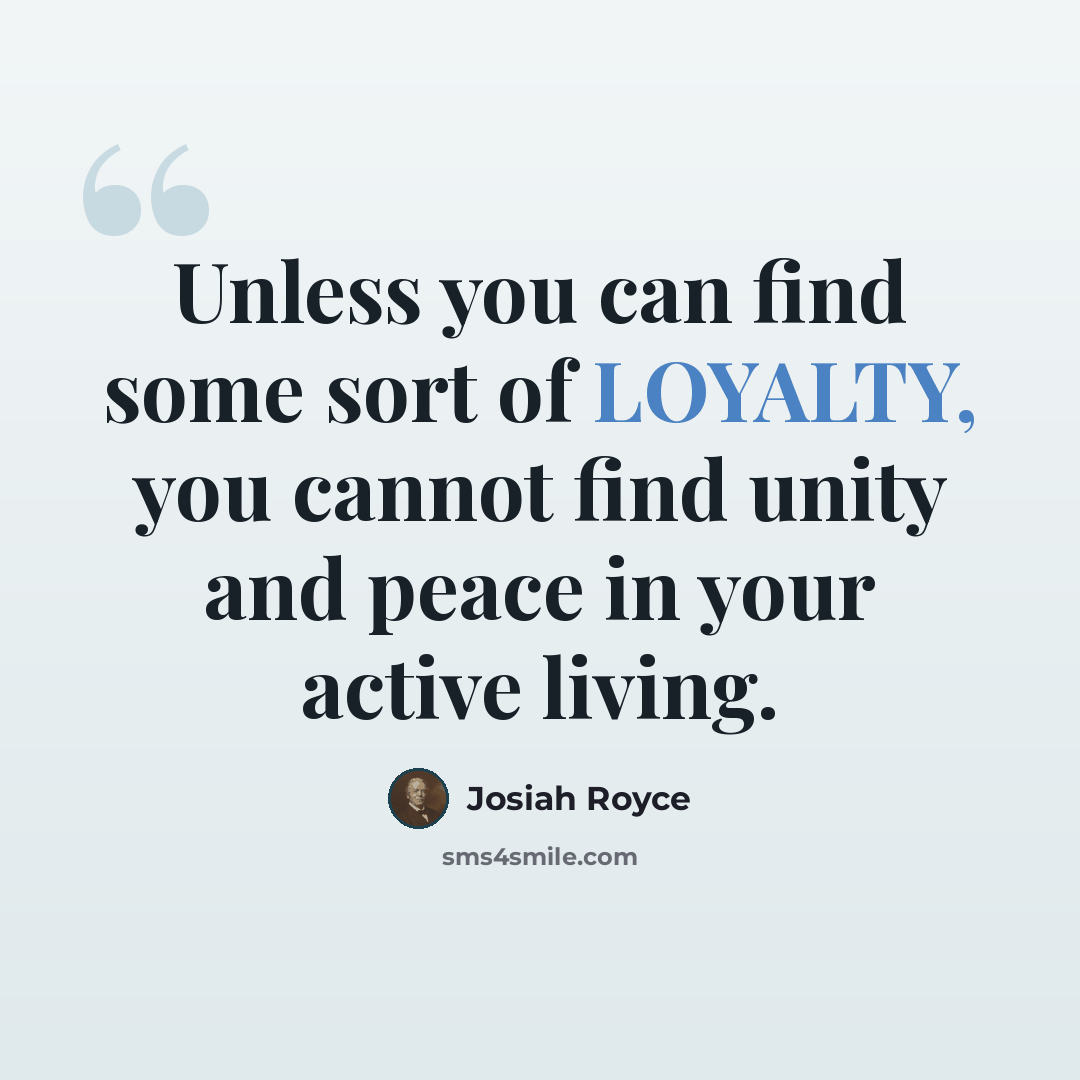 “Unless you can find some sort of LOYALTY, you cannot find unity and peace in your active living.” quote by Josiah Royce