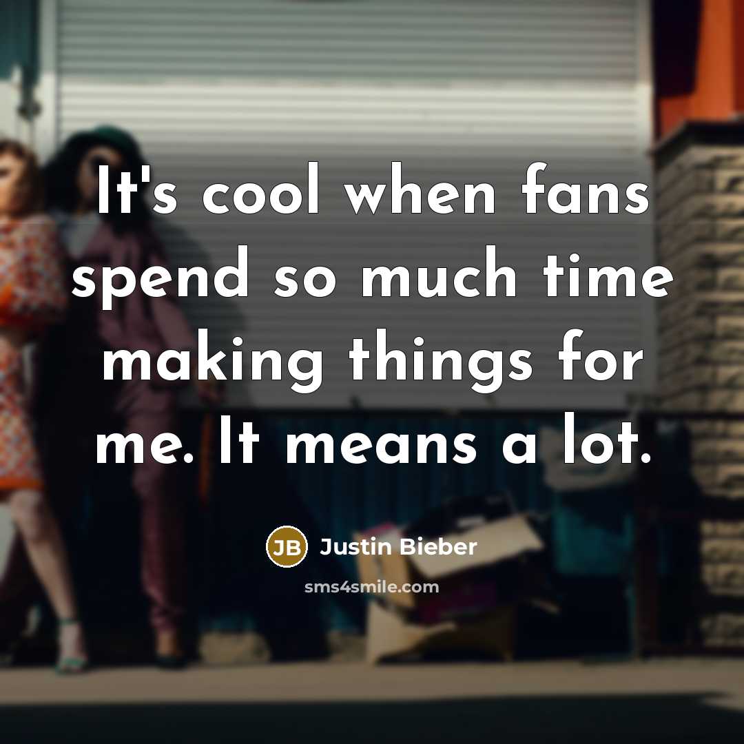 “It's cool when fans spend so much time making things for me. It means a lot.” quote by Justin Bieber