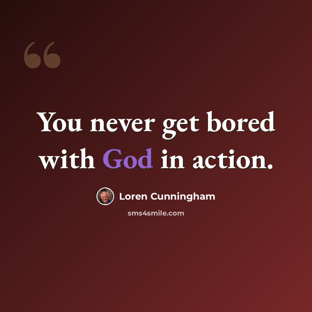 “You never get bored with God in action.” quote by Loren Cunningham