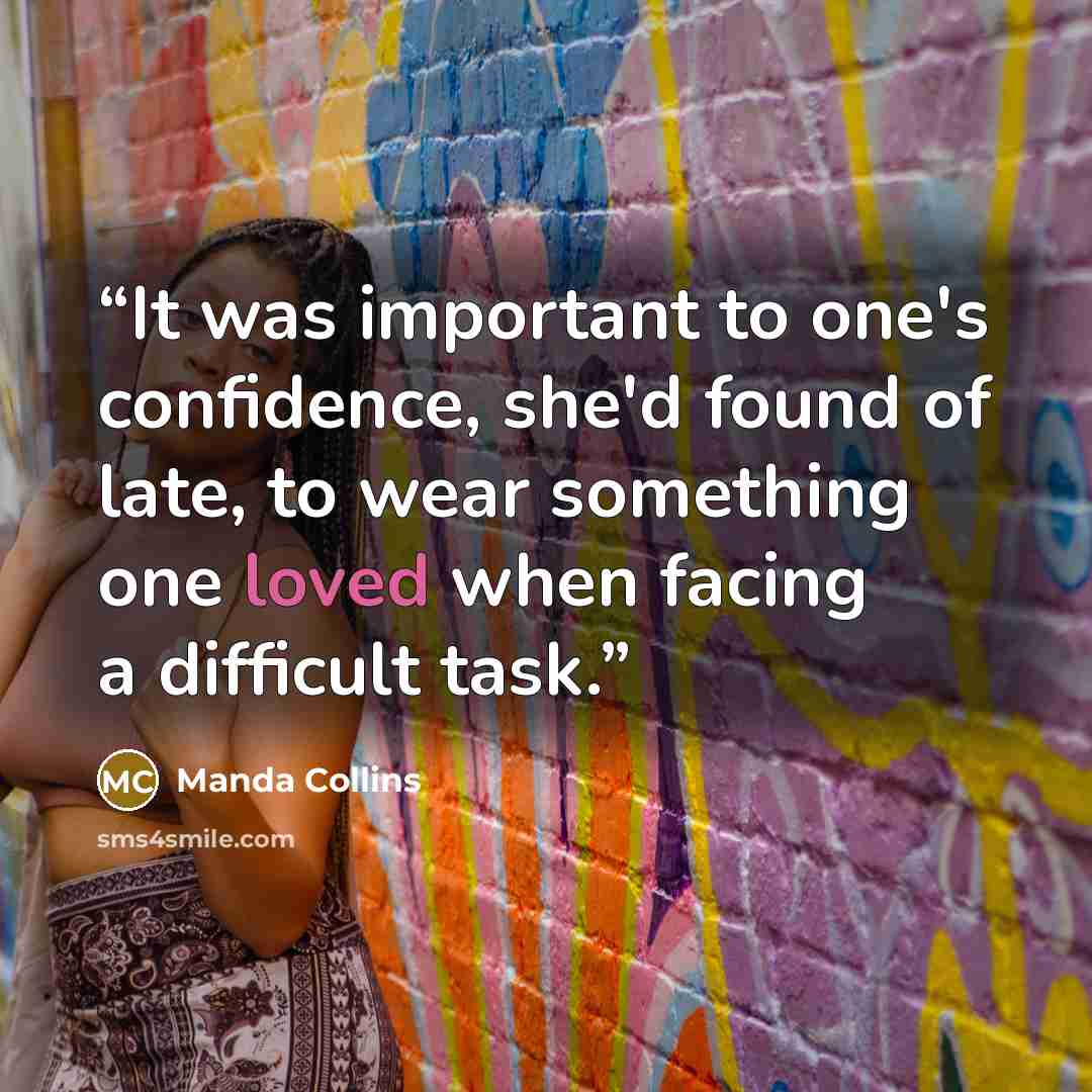 “It was important to one's confidence, she'd found of late, to wear something one loved when facing a difficult task.” quote by Manda Collins