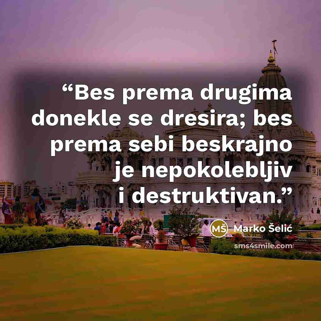 “Bes prema drugima donekle se dresira; bes prema sebi beskrajno je nepokolebljiv i destruktivan.” quote by Marko Šelić