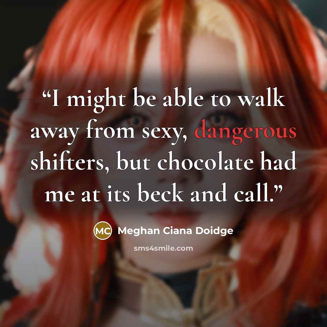 “I might be able to walk away from sexy, dangerous shifters, but chocolate had me at its beck and call.” quote by Meghan Ciana Doidge