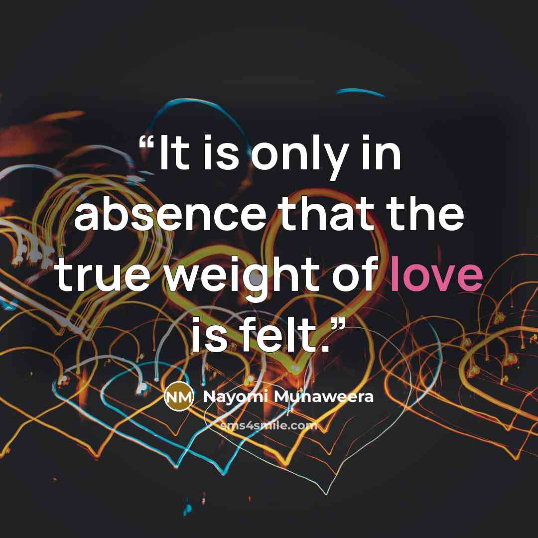 “It is only in absence that the true weight of love is felt.” quote by Nayomi Munaweera