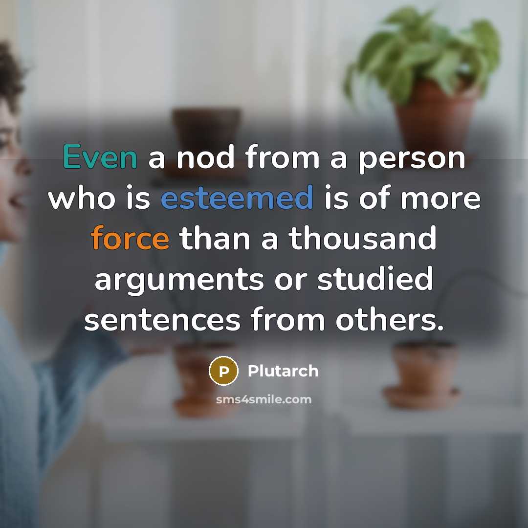“Even a nod from a person who is esteemed is of more force than a thousand arguments or studied sentences from others.” quote by Plutarch