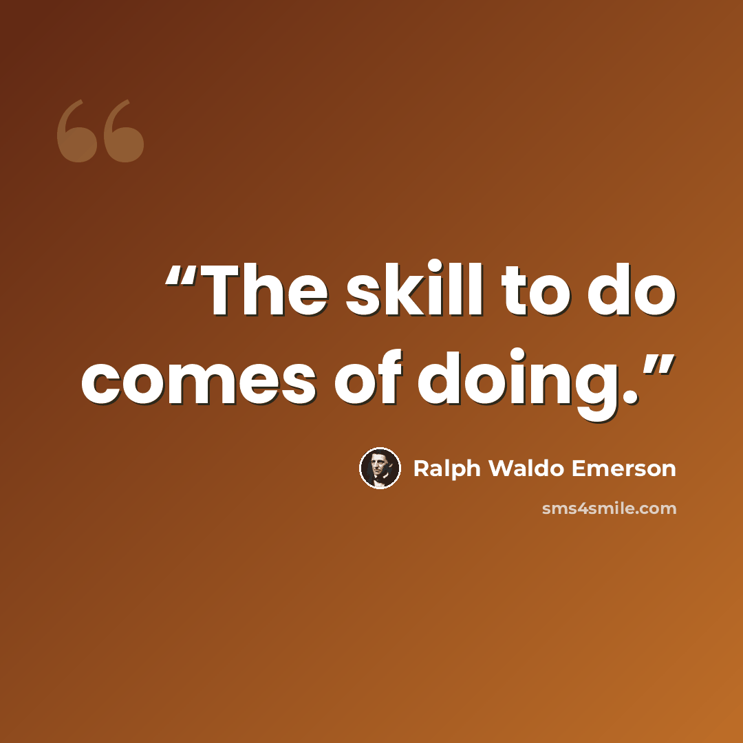“The skill to do comes of doing.” quote by Ralph Waldo Emerson