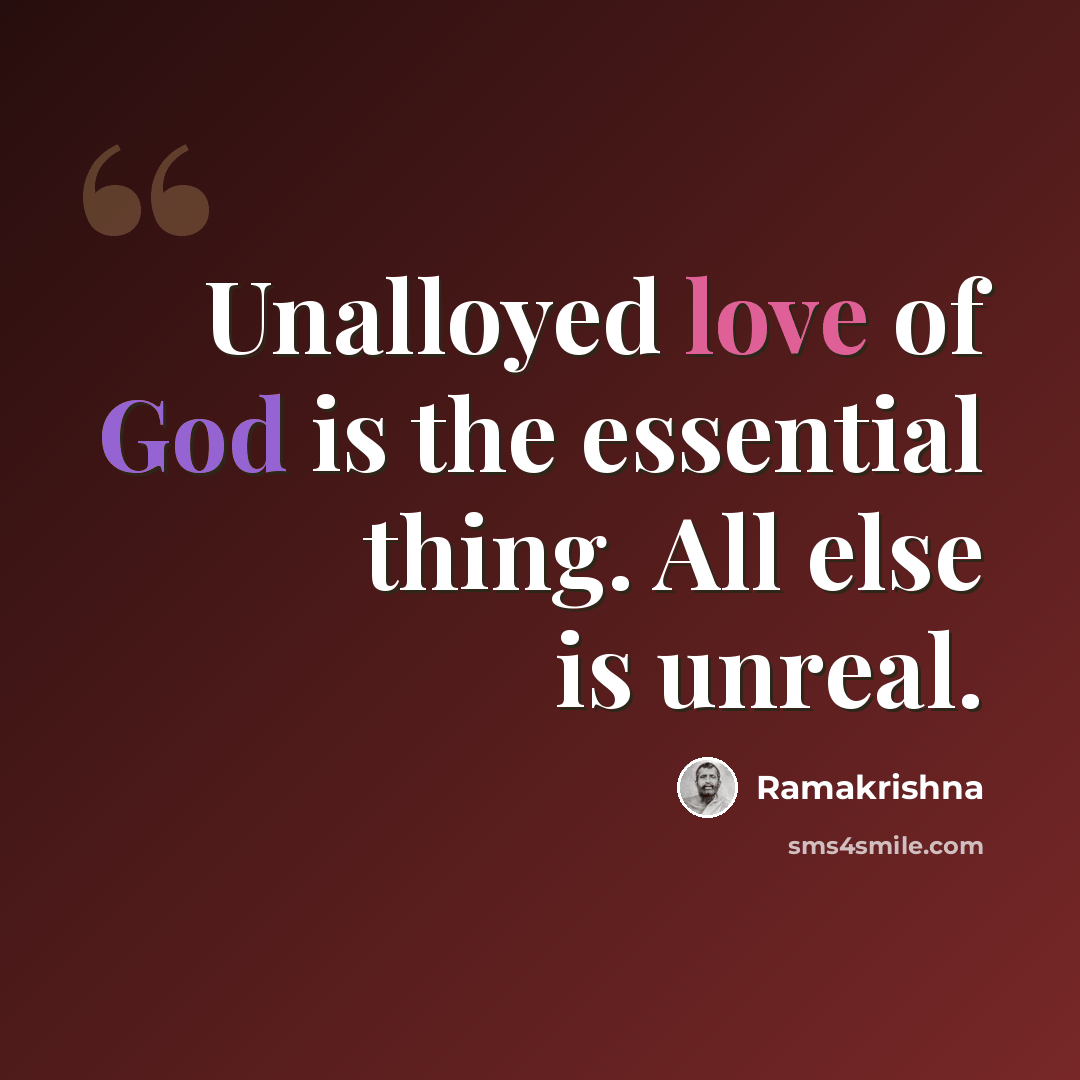 “Unalloyed love of God is the essential thing. All else is unreal.” quote by Ramakrishna