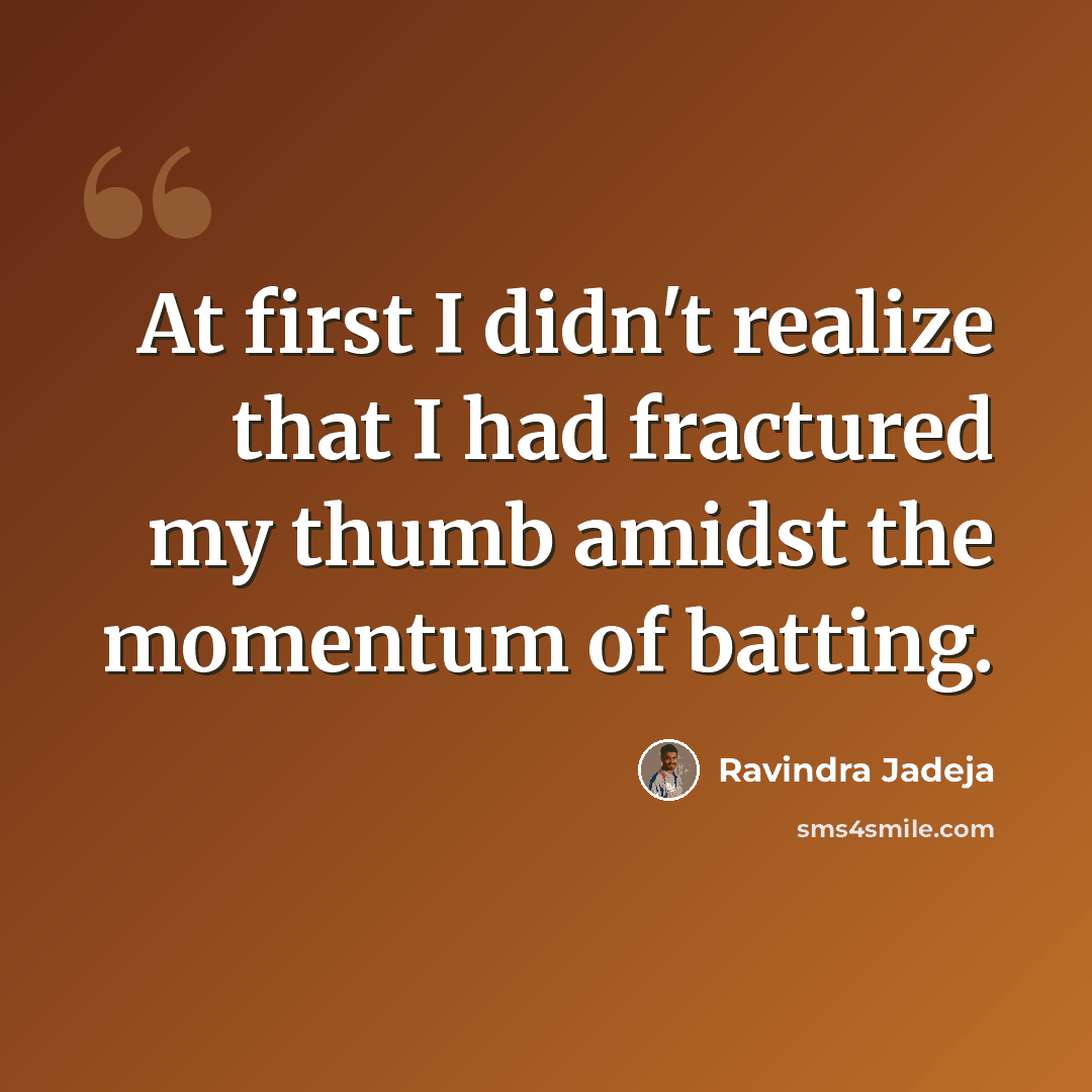 “At first I didn't realize that I had fractured my thumb amidst the momentum of batting.” quote by Ravindra Jadeja