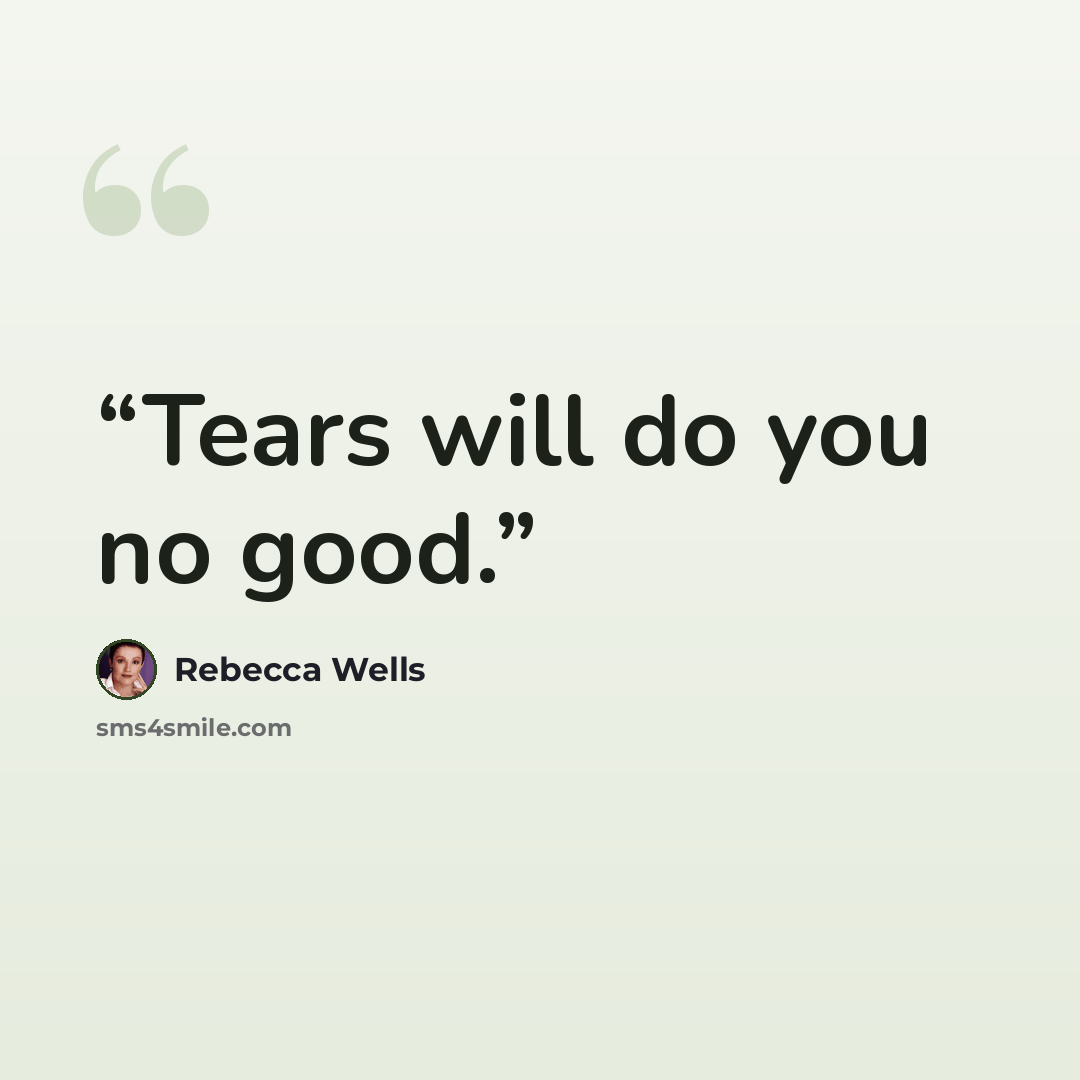 “Tears will do you no good.” quote by Rebecca Wells