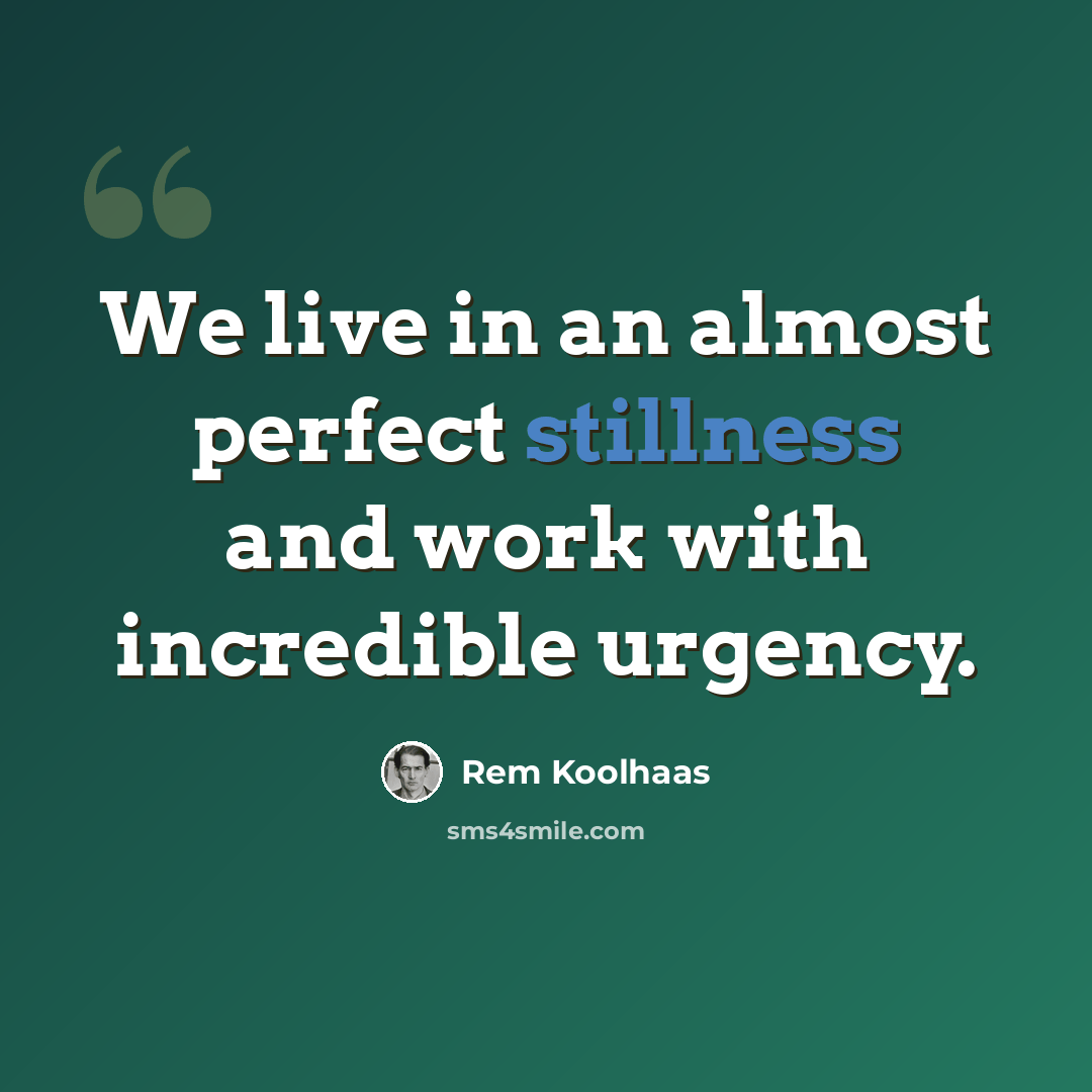 “We live in an almost perfect stillness and work with incredible urgency.” quote by Rem Koolhaas