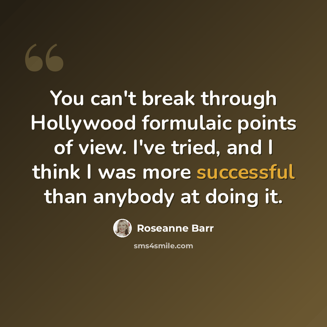 “You can't break through Hollywood formulaic points of view. I've tried, and I think I was more successful than anybody at doing it.” quote by Roseanne Barr