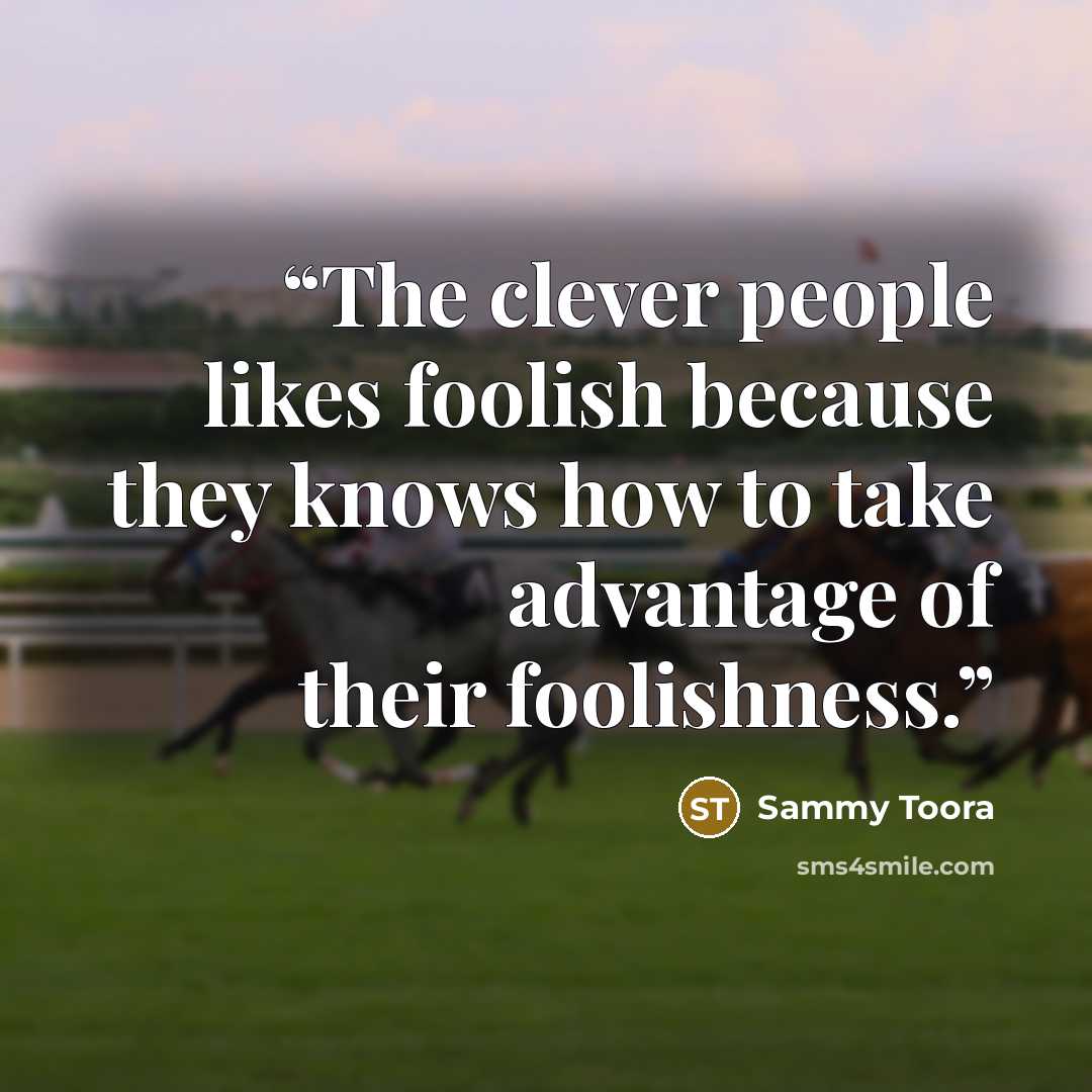 “The clever people likes foolish because they knows how to take advantage of their foolishness.” quote by Sammy Toora