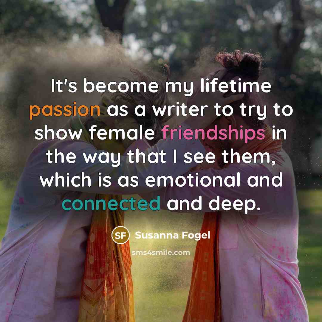 “It's become my lifetime passion as a writer to try to show female friendships in the way that I see them, which is as emotional and connected and deep.” quote by Susanna Fogel