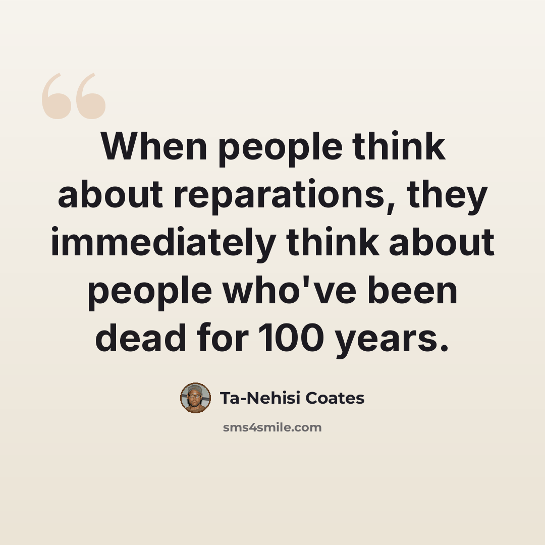 “When people think about reparations, they immediately think about people who've been dead for 100 years.” quote by Ta-Nehisi Coates