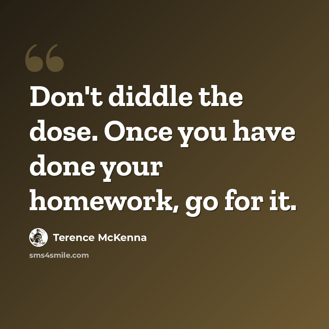 “Don't diddle the dose. Once you have done your homework, go for it.” quote by Terence McKenna