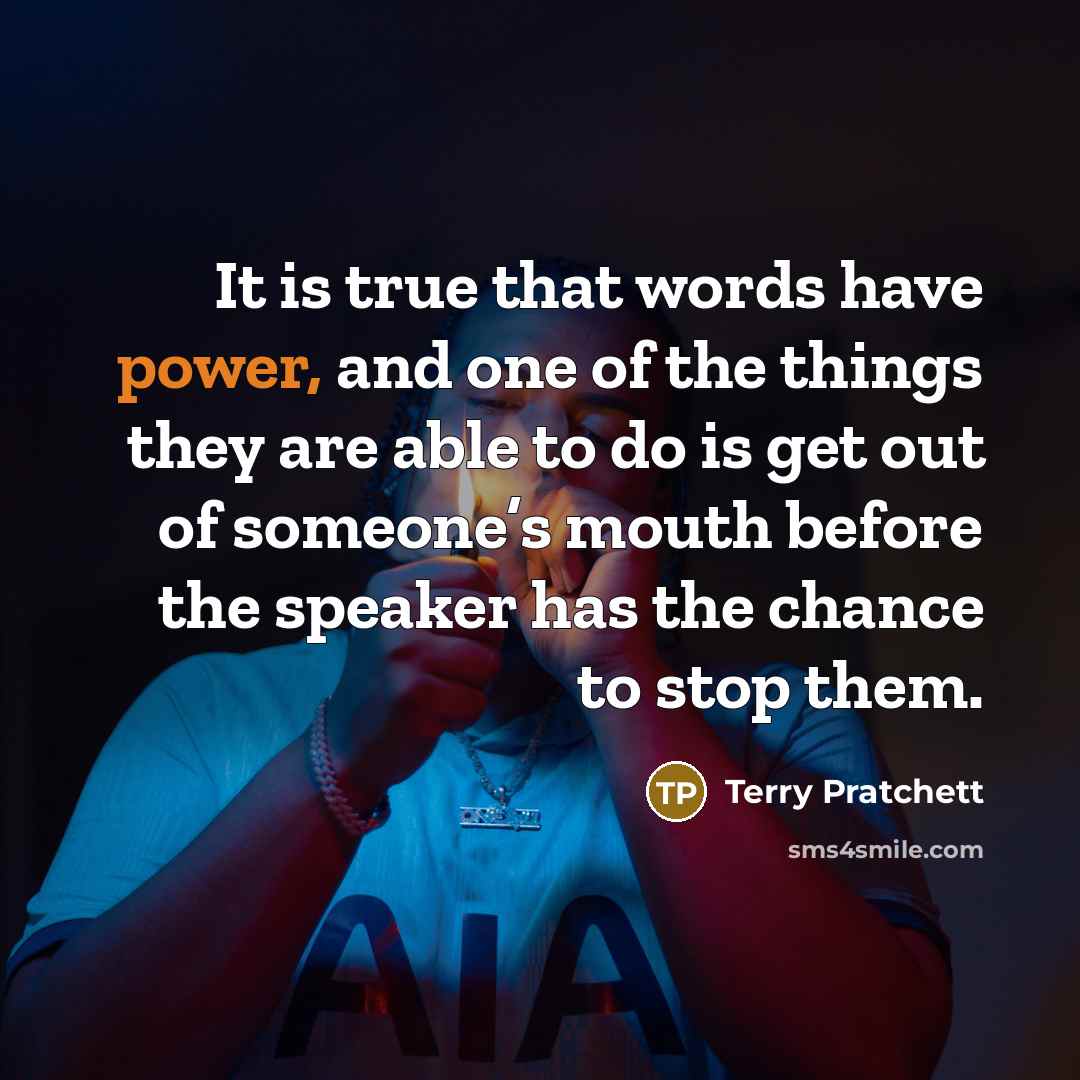 “It is true that words have power, and one of the things they are able to do is get out of someone’s mouth before the speaker has the chance to stop them.” quote by Terry Pratchett