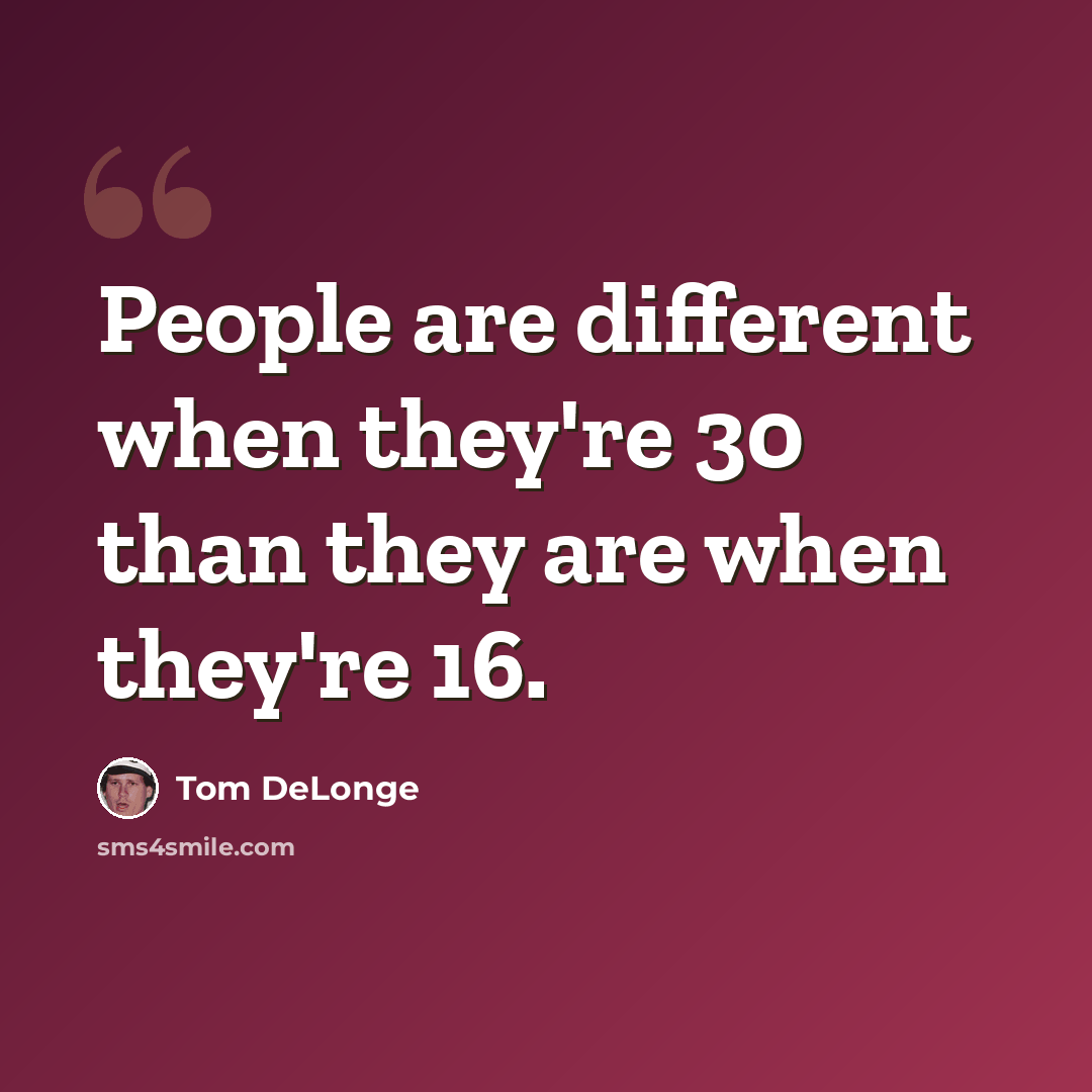 “People are different when they're 30 than they are when they're 16.” quote by Tom DeLonge